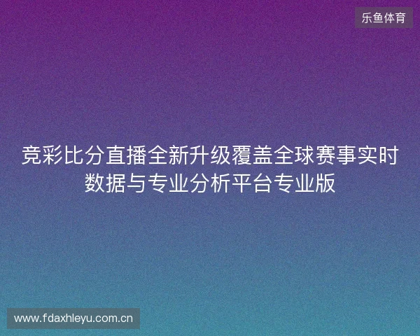 竞彩比分直播全新升级覆盖全球赛事实时数据与专业分析平台专业版