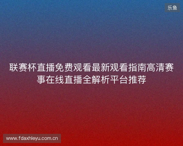 联赛杯直播免费观看最新观看指南高清赛事在线直播全解析平台推荐
