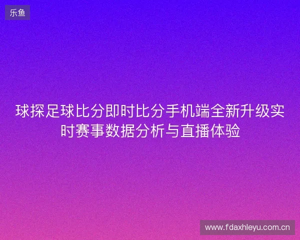 球探足球比分即时比分手机端全新升级实时赛事数据分析与直播体验