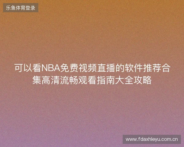 可以看NBA免费视频直播的软件推荐合集高清流畅观看指南大全攻略