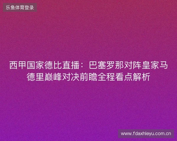 西甲国家德比直播：巴塞罗那对阵皇家马德里巅峰对决前瞻全程看点解析