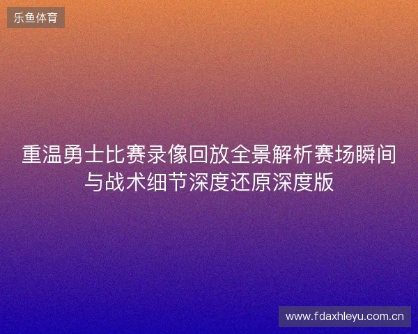 重温勇士比赛录像回放全景解析赛场瞬间与战术细节深度还原深度版 重温勇士比赛录像回放全景解析赛场瞬间与战术细节深度还原深度版