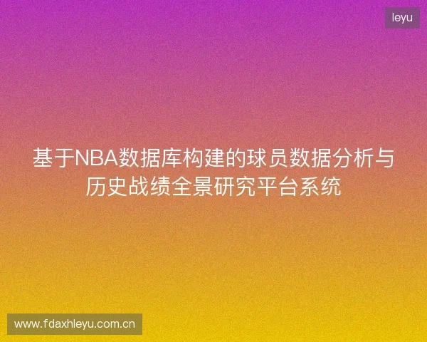 基于NBA数据库构建的球员数据分析与历史战绩全景研究平台系统 基于NBA数据库构建的球员数据分析与历史战绩全景研究平台系统