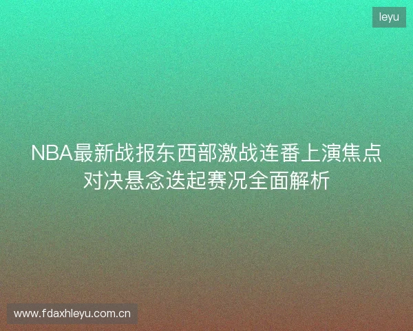 NBA最新战报东西部激战连番上演焦点对决悬念迭起赛况全面解析