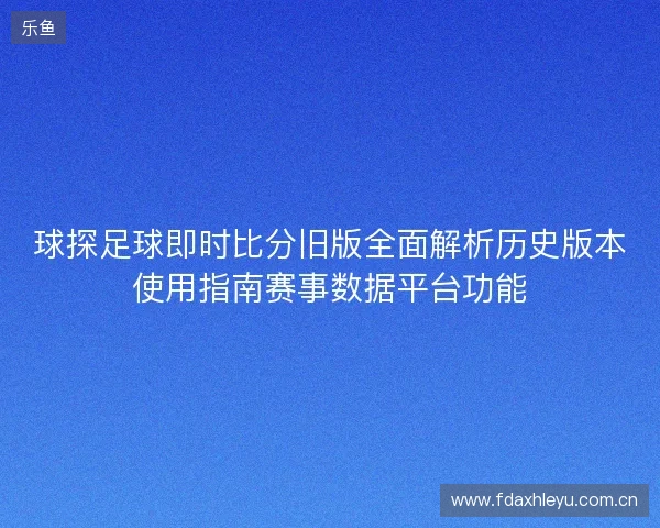 球探足球即时比分旧版全面解析历史版本使用指南赛事数据平台功能