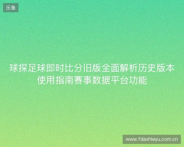 球探足球即时比分旧版全面解析历史版本使用指南赛事数据平台功能 球探足球即时比分旧版全面解析历史版本使用指南赛事数据平台功能