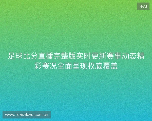 足球比分直播完整版实时更新赛事动态精彩赛况全面呈现权威覆盖