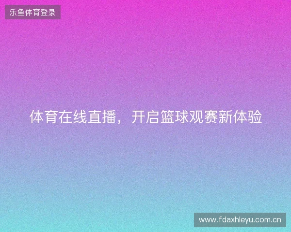 体育在线直播，开启篮球观赛新体验