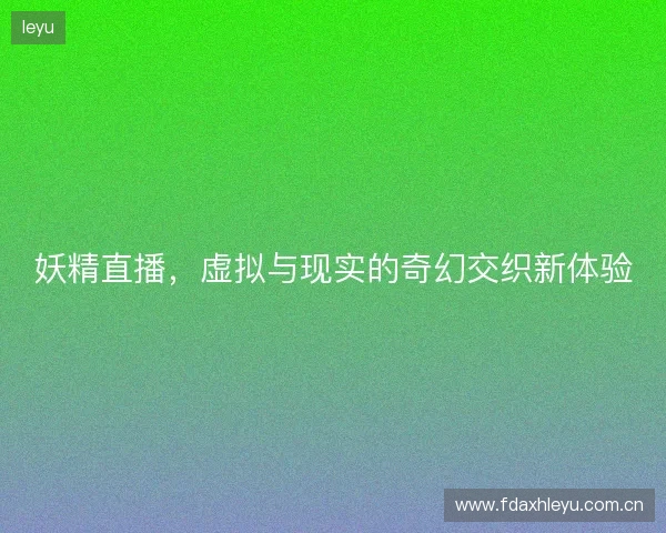 妖精直播，虚拟与现实的奇幻交织新体验